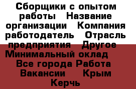 Сборщики с опытом работы › Название организации ­ Компания-работодатель › Отрасль предприятия ­ Другое › Минимальный оклад ­ 1 - Все города Работа » Вакансии   . Крым,Керчь